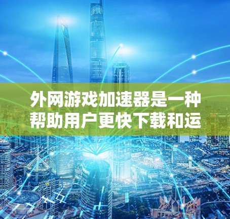 外网游戏加速器是一种帮助用户更快下载和运行游戏的技术，其工作原理涉及下载加速器和缓存加速器。以下是其详细工作原理的总结