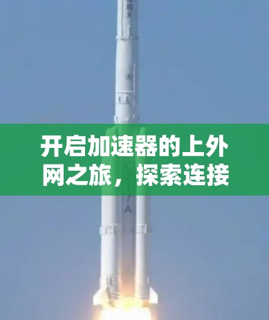 开启加速器的上外网之旅,探索连接的无限可能 开启加速器的上外网之旅,探索连接的无限可能