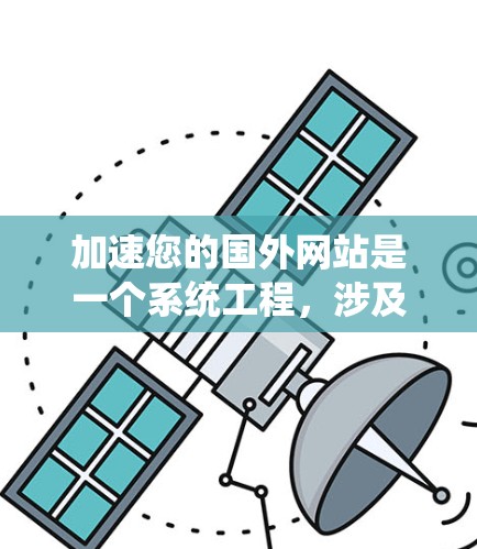加速您的国外网站是一个系统工程,涉及多个步骤和策略。以下是一个系统化的指南,帮助您有效加速您的网站 加速您的国外网站是一个系统工程,涉及多个步骤和策略。以下是一个系统化的指南,帮助您有效加速您的网站