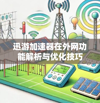 迅游加速器在外网功能解析与优化技巧