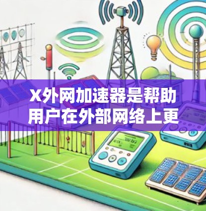 X外网加速器是帮助用户在外部网络上更快下载和浏览的工具，主要分为免费版和付费版，各有不同的功能和配置选项。以下是具体的X外网加速器列表及功能说明