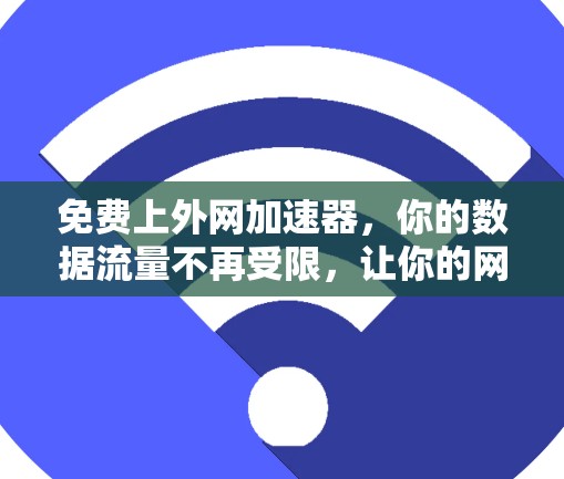 免费上外网加速器，你的数据流量不再受限，让你的网络更流畅