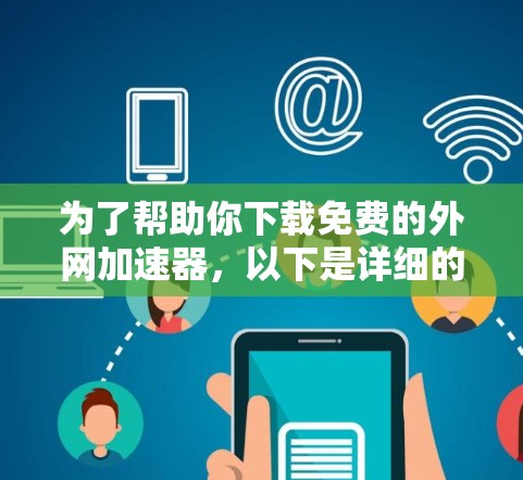 为了帮助你下载免费的外网加速器，以下是详细的步骤和推荐