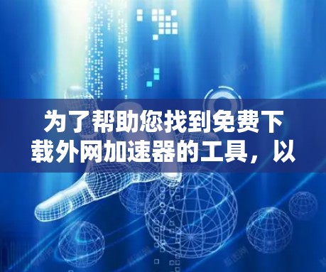 为了帮助您找到免费下载外网加速器的工具，以下是一些步骤和建议