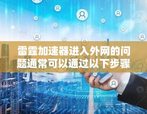 雷霆加速器进入外网的问题通常可以通过以下步骤排查和解决