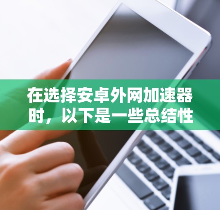 在选择安卓外网加速器时，以下是一些总结性的建议，帮助你更好地进行选择