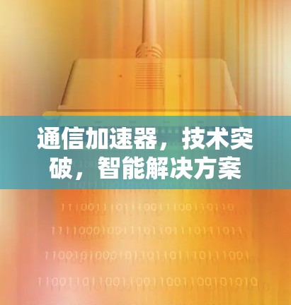 通信加速器，技术突破，智能解决方案