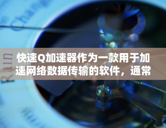 快速Q加速器作为一款用于加速网络数据传输的软件，通常会包含访问外网的选项。以下是使用快速Q加速器访问外网的步骤和注意事项