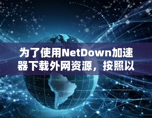 为了使用NetDown加速器下载外网资源，按照以下步骤操作