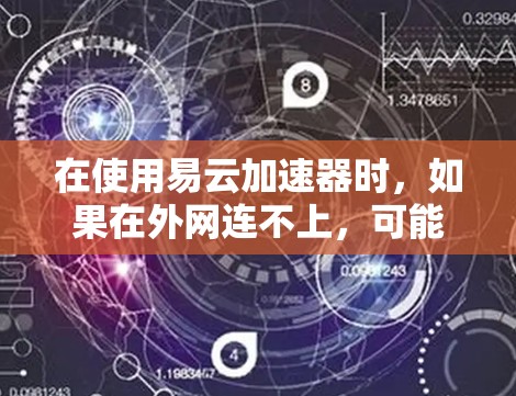 在使用易云加速器时，如果在外网连不上，可能是因为外网连接正常但网络不稳定，或者外网服务器被截断。以下是逐步排查的步骤