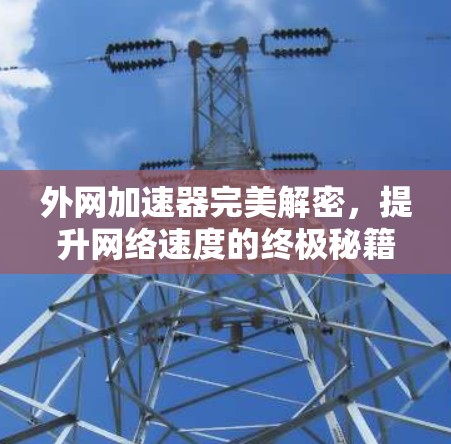 外网加速器完美解密，提升网络速度的终极秘籍