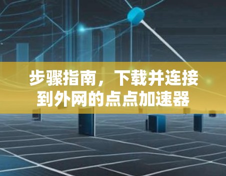 步骤指南，下载并连接到外网的点点加速器