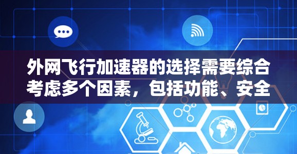 外网飞行加速器的选择需要综合考虑多个因素，包括功能、安全性、支持的语言、价格、兼容性等。以下是一些常见的外网飞行加速器推荐，供您参考