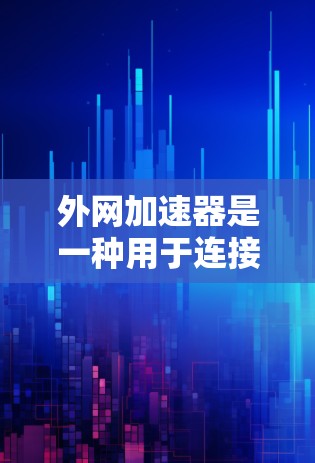外网加速器是一种用于连接到互联网以加速数据流量的工具，广泛应用于手机和电脑上。以下是几种常见的外网加速器及其特点