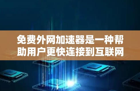 免费外网加速器是一种帮助用户更快连接到互联网的工具，通常用于提升网络速度、减少等待时间或解决网络延迟问题。以下是关于免费外网加速器的一些关键信息和常见工具