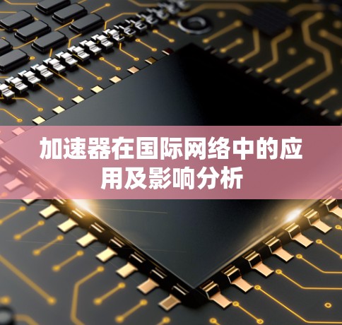 加速器在国际网络中的应用及影响分析