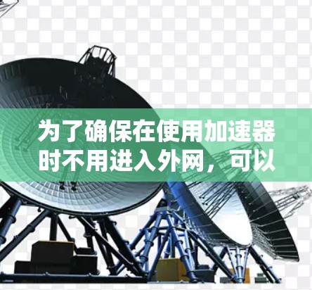 为了确保在使用加速器时不用进入外网，可以按照以下步骤操作