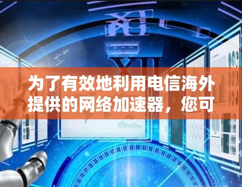 为了有效地利用电信海外提供的网络加速器，您可以按照以下步骤进行