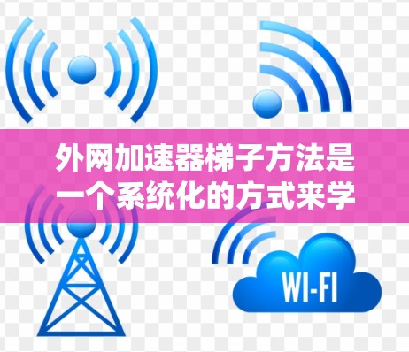 外网加速器梯子方法是一个系统化的方式来学习如何使用外网加速器的步骤。以下是一个详细且易于理解的指南,帮助你逐步掌握梯子方法 外网加速器梯子方法是一个系统化的方式来学习如何使用外网加速器的步骤。以下是一个详细且易于理解的指南,帮助你逐步掌握梯子方法