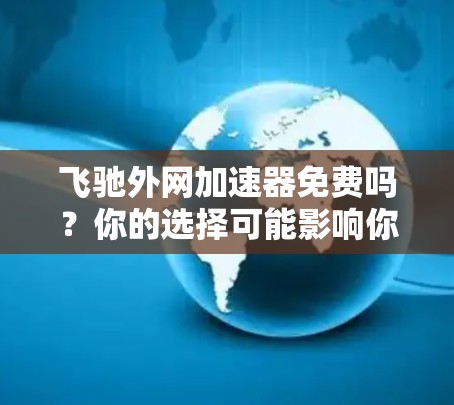 飞驰外网加速器免费吗？你的选择可能影响你的网络体验