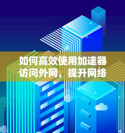 如何高效使用加速器访问外网，提升网络速度