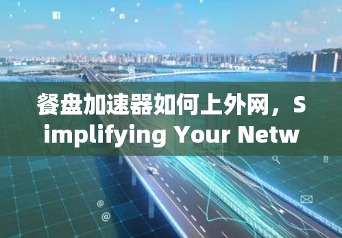 餐盘加速器如何上外网，Simplifying Your Network Optimization