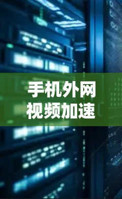 手机外网视频加速器可以帮助你提升视频质量，但选择合适的工具需要根据你的具体需求来决定。以下是一些推荐的工具，供你参考