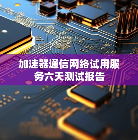 加速器通信网络试用服务六天测试报告
