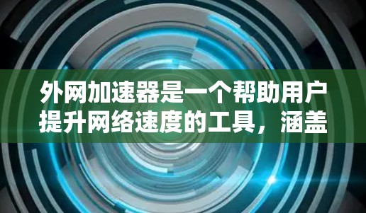 外网加速器是一个帮助用户提升网络速度的工具，涵盖了多种软件和方法。以下是这些软件的分类和推荐