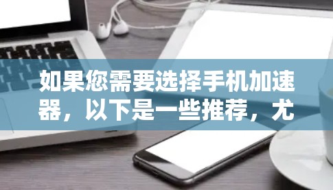 如果您需要选择手机加速器，以下是一些推荐，尤其是针对上外网（可能指的是学校内的网络）的加速器推荐