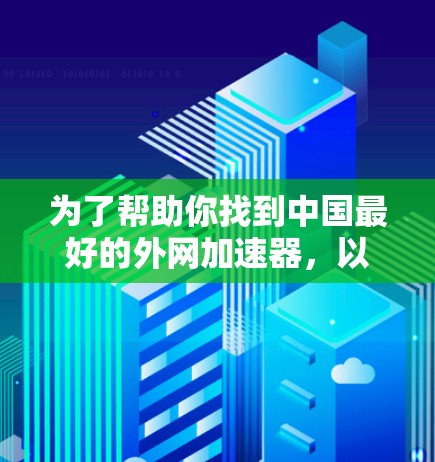 为了帮助你找到中国最好的外网加速器，以下是几个推荐，结合了多种因素