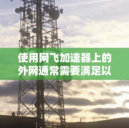使用网飞加速器上的外网通常需要满足以下条件
