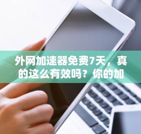 外网加速器免费7天，真的这么有效吗？你的加速服务选择好了！