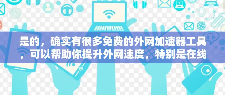 是的，确实有很多免费的外网加速器工具，可以帮助你提升外网速度，特别是在线缆较慢或网络不稳定的情况下。以下是一些常用的免费外网加速器工具，它们通常不需要注册账号，而且操作简单