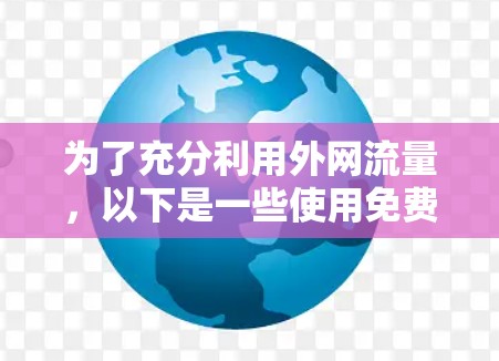 为了充分利用外网流量，以下是一些使用免费数据加速器的方法和推荐