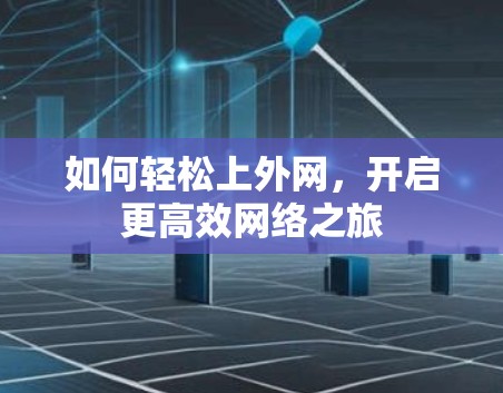 如何轻松上外网，开启更高效网络之旅