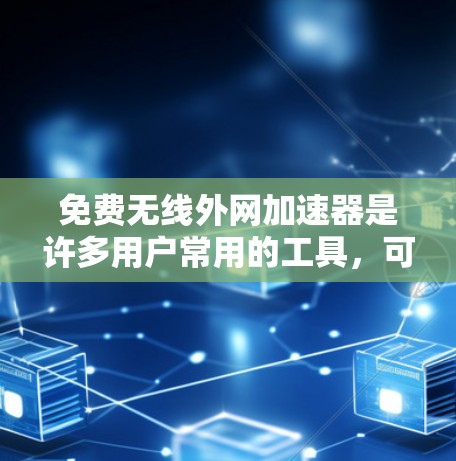 免费无线外网加速器是许多用户常用的工具，可以帮助他们更快地下载和使用在线内容。以下是几种免费的无线外网加速器推荐