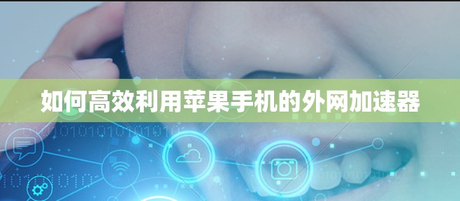 如何高效利用苹果手机的外网加速器