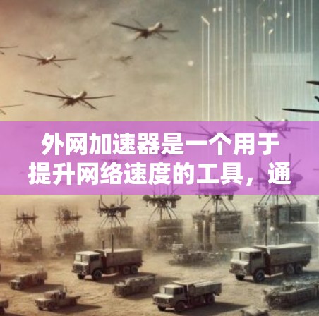 外网加速器是一个用于提升网络速度的工具，通常会在外网提供服务，帮助用户减少延迟和网络卡顿。以下是一些推荐的外网加速器及其特点