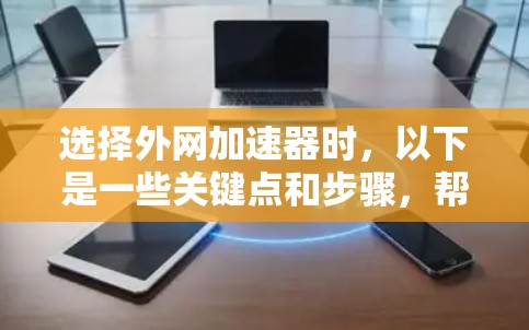 选择外网加速器时，以下是一些关键点和步骤，帮助你找到最适合你的工具