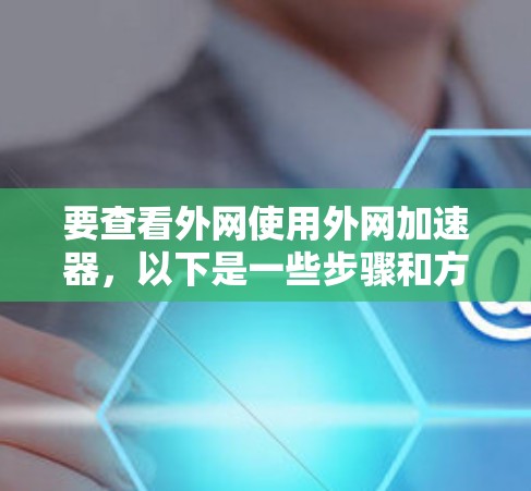 要查看外网使用外网加速器，以下是一些步骤和方法