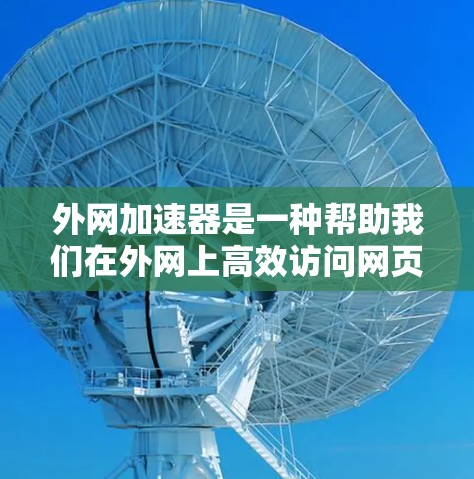 外网加速器是一种帮助我们在外网上高效访问网页、下载文件或使用资源的工具。它通过优化服务器响应和减少HTTP请求次数，提升用户体验。以下是逐步的指南，帮助您使用外网加速器