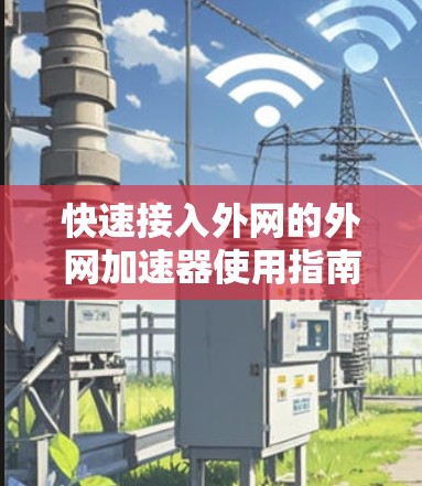 快速接入外网的外网加速器使用指南