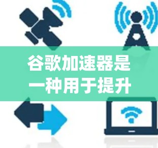 谷歌加速器是一种用于提升网页加载速度的工具，通常用于提升Google Search等服务的性能。关于是否能使用谷歌加速器连接到外部网络（如上外网）答案需要根据具体需求和使用场景来决定