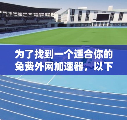 为了找到一个适合你的免费外网加速器，以下是一步步的建议