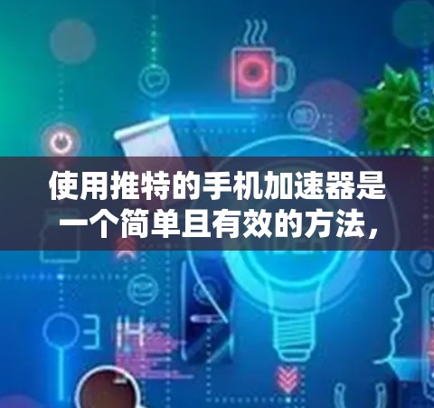 使用推特的手机加速器是一个简单且有效的方法，可以帮助你更快地访问推特网站。以下是详细的步骤指南