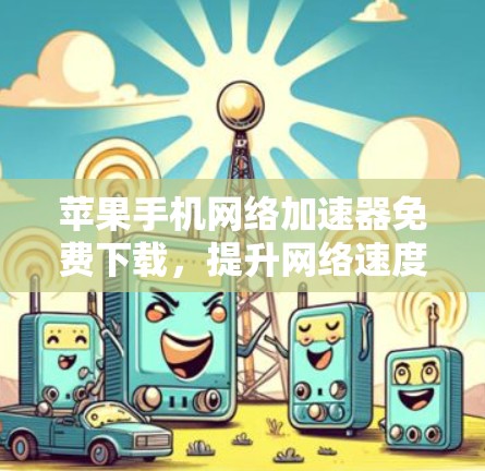 苹果手机网络加速器免费下载，提升网络速度的便捷选择