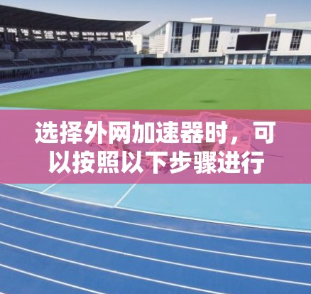 选择外网加速器时，可以按照以下步骤进行