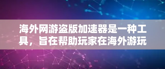 海外网游盗版加速器是一种工具，旨在帮助玩家在海外游玩或本地电脑上更快地加载和下载游戏。以下是详细的步骤和信息