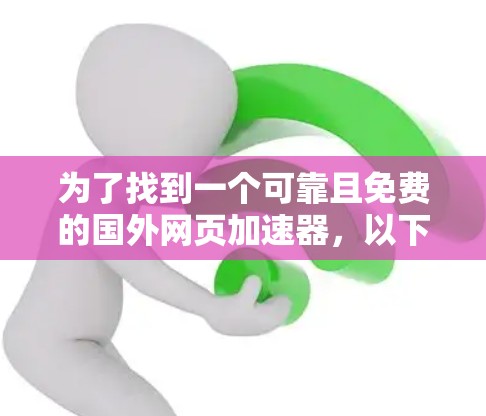 为了找到一个可靠且免费的国外网页加速器，以下是一些综合考虑的因素和推荐步骤